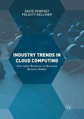 Industry Trends in Cloud Computing: Alternative Business-to-Business Revenue Models - David Dempsey,Felicity Kelliher - cover