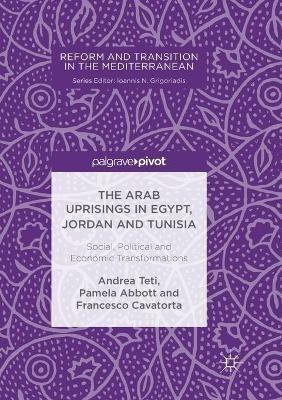 The Arab Uprisings in Egypt, Jordan and Tunisia: Social, Political and Economic Transformations - Andrea Teti,Pamela Abbott,Francesco Cavatorta - cover