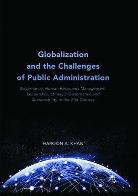 Globalization and the Challenges of Public Administration: Governance, Human Resources Management, Leadership, Ethics, E-Governance and Sustainability in the 21st Century - Haroon A. Khan - cover