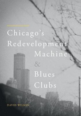 Chicago’s Redevelopment Machine and Blues Clubs - David Wilson - cover