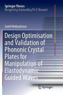 Design Optimisation and Validation of Phononic Crystal Plates for Manipulation of Elastodynamic Guided Waves - Saeid Hedayatrasa - cover