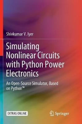 Simulating Nonlinear Circuits with Python Power Electronics: An Open-Source Simulator, Based on Python™ - Shivkumar V. Iyer - cover