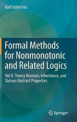 Formal Methods for Nonmonotonic and Related Logics: Vol II: Theory Revision, Inheritance, and Various Abstract Properties - Karl Schlechta - cover