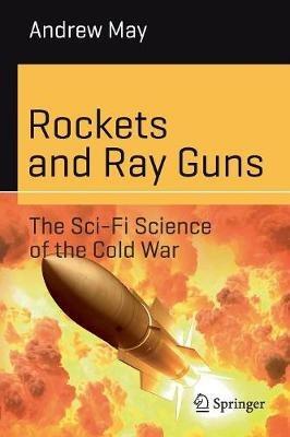Rockets and Ray Guns: The Sci-Fi Science of the Cold War - Andrew May - cover