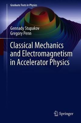 Classical Mechanics and Electromagnetism in Accelerator Physics - Gennady Stupakov,Gregory Penn - cover