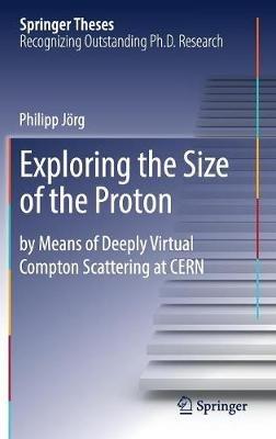 Exploring the Size of the Proton: by Means of Deeply Virtual Compton Scattering at CERN - Philipp Jörg - cover