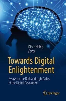 Towards Digital Enlightenment: Essays on the Dark and Light Sides of the Digital Revolution - cover