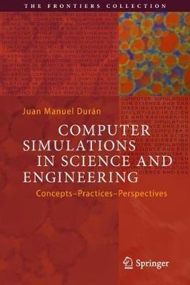 Computer Simulations in Science and Engineering: Concepts - Practices - Perspectives - Juan Manuel Durán - cover