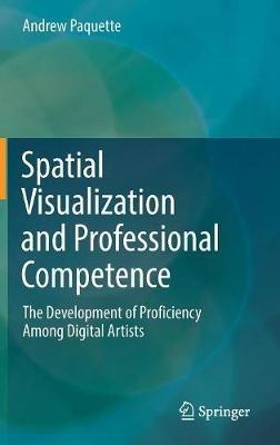 Spatial Visualization and Professional Competence: The Development of Proficiency Among Digital Artists - Andrew Paquette - cover