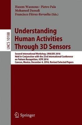 Understanding Human Activities Through 3D Sensors: Second International Workshop, UHA3DS 2016, Held in Conjunction with the 23rd International Conference on Pattern Recognition, ICPR 2016, Cancun, Mexico, December 4, 2016, Revised Selected Papers - cover
