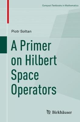 A Primer on Hilbert Space Operators - Piotr Soltan - cover