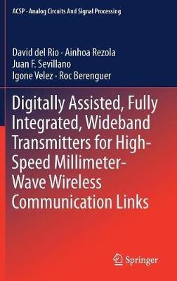 Digitally Assisted, Fully Integrated, Wideband Transmitters for High-Speed Millimeter-Wave Wireless Communication Links - David del Rio,Ainhoa Rezola,Juan F. Sevillano - cover