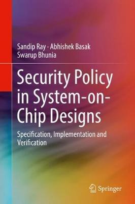Security Policy in System-on-Chip Designs: Specification, Implementation and Verification - Sandip Ray,Abhishek Basak,Swarup Bhunia - cover