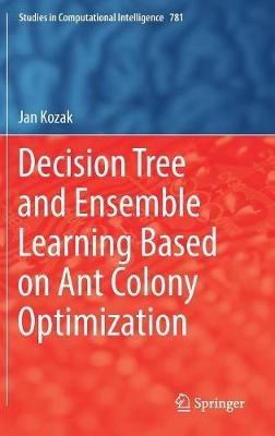 Decision Tree and Ensemble Learning Based on Ant Colony Optimization - Jan Kozak - cover