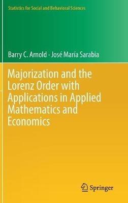 Majorization and the Lorenz Order with Applications in Applied Mathematics and Economics - Barry C. Arnold,Jose Maria Sarabia - cover