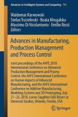 Advances in Manufacturing, Production Management and Process Control: Joint proceedings of the AHFE 2018 International Conference on Advanced Production Management and Process Control, the AHFE International Conference on Human Aspects of Advanced Manufacturing, and the AHFE International Conference on Additive Manufacturing, Modeling Systems and 3D Prototyping, July 21-25, 2018, Loews Sapphire Falls Resort at Universal Studios, Orlando, Florida, USA - cover
