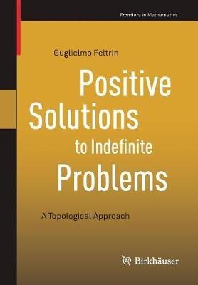 Positive Solutions to Indefinite Problems: A Topological Approach - Guglielmo Feltrin - cover