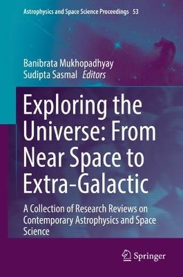 Exploring the Universe: From Near Space to Extra-Galactic: A Collection of Research Reviews on Contemporary Astrophysics and Space Science - cover