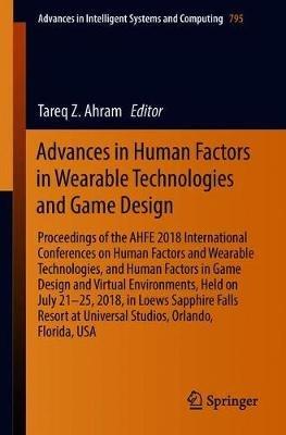 Advances in Human Factors in Wearable Technologies and Game Design: Proceedings of the AHFE 2018 International Conferences on Human Factors and Wearable Technologies, and Human Factors in Game Design and Virtual Environments, Held on July 21–25, 2018, in Loews Sapphire Falls Resort at Universal Studios, Orlando, Florida, USA - cover