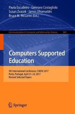 Computers Supported Education: 9th International Conference, CSEDU 2017, Porto, Portugal, April 21-23, 2017, Revised Selected Papers - cover