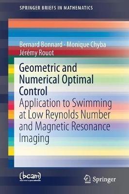 Geometric and Numerical Optimal Control: Application to Swimming at Low Reynolds Number and Magnetic Resonance Imaging - Bernard Bonnard,Monique Chyba,Jérémy Rouot - cover