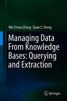Managing Data From Knowledge Bases: Querying and Extraction - Wei Emma Zhang,Quan Z. Sheng - cover