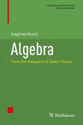 Algebra: From the Viewpoint of Galois Theory - Siegfried Bosch - cover