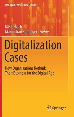 Digitalization Cases: How Organizations Rethink Their Business for the Digital Age - cover