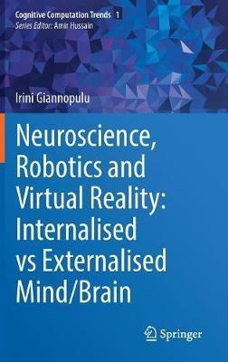 Neuroscience, Robotics and Virtual Reality: Internalised vs Externalised Mind/Brain - Irini Giannopulu - cover