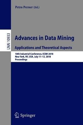 Advances in Data Mining. Applications and Theoretical Aspects: 18th Industrial Conference, ICDM 2018, New York, NY, USA, July 11-12, 2018, Proceedings - cover