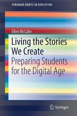 Living the Stories We Create: Preparing Students for the Digital Age - Ellen McCabe - cover