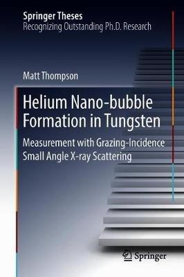 Helium Nano-bubble Formation in Tungsten: Measurement with Grazing-Incidence Small Angle X-ray Scattering - Matt Thompson - cover