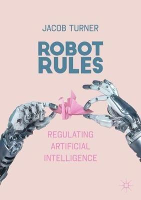 Robot Rules: Regulating Artificial Intelligence - Jacob Turner - cover