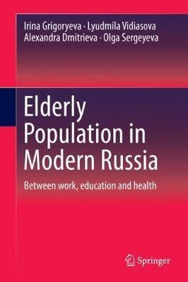 Elderly Population in Modern Russia: Between work, education and health - Irina Grigoryeva,Lyudmila Vidiasova,Alexandra Dmitrieva - cover