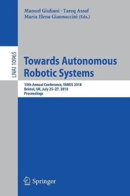 Towards Autonomous Robotic Systems: 19th Annual Conference, TAROS 2018, Bristol, UK July 25-27, 2018, Proceedings - cover