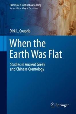 When the Earth Was Flat: Studies in Ancient Greek and Chinese Cosmology - Dirk L. Couprie - cover