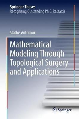 Mathematical Modeling Through Topological Surgery and Applications - Stathis Antoniou - cover