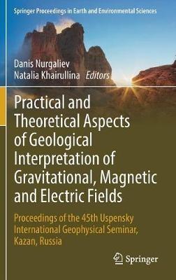 Practical and Theoretical Aspects of Geological Interpretation of Gravitational, Magnetic and Electric Fields: Proceedings of the 45th Uspensky International Geophysical Seminar, Kazan, Russia - cover