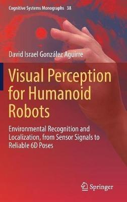 Visual Perception for Humanoid Robots: Environmental Recognition and Localization, from Sensor Signals to Reliable 6D  Poses - David Israel González Aguirre - cover