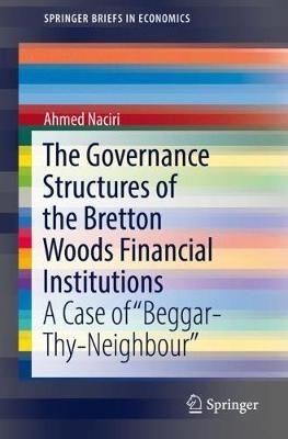 The Governance Structures of the Bretton Woods Financial Institutions: A Case of "Beggar-Thy-Neighbour" - Ahmed Naciri - cover