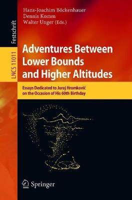 Adventures Between Lower Bounds and Higher Altitudes: Essays Dedicated to Juraj Hromkovic on the Occasion of His 60th Birthday - cover