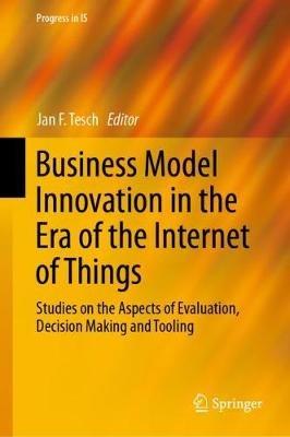 Business Model Innovation in the Era of the Internet of Things: Studies on the Aspects of Evaluation, Decision Making and Tooling - cover