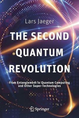 The Second Quantum Revolution: From Entanglement to Quantum Computing and Other Super-Technologies - Lars Jaeger - cover