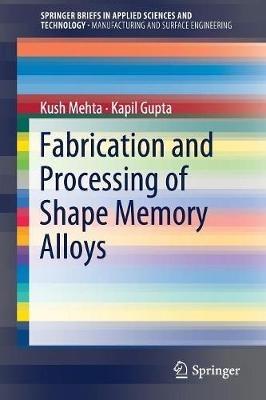 Fabrication and Processing of Shape Memory Alloys - Kush Mehta,Kapil Gupta - cover
