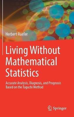 Living Without Mathematical Statistics: Accurate Analysis, Diagnosis, and Prognosis Based on the Taguchi Method - Herbert Ruefer - cover