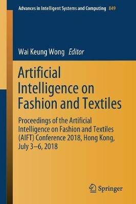 Artificial Intelligence on Fashion and Textiles: Proceedings of the Artificial Intelligence on Fashion and Textiles (AIFT) Conference 2018, Hong Kong, July 3–6, 2018 - cover