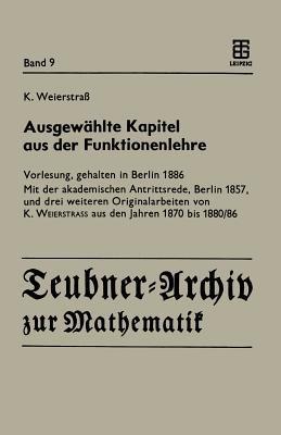 Ausgewählte Kapitel aus der Funktionenlehre: Vorlesung, gehalten in Berlin 1886 Mit der akademischen Antrittsrede, Berlin 1857, und drei weiteren Originalarbeiten von K. Weierstrass aus den Jahren 1870 bis 1880/86 - Karl Weierstrass - cover
