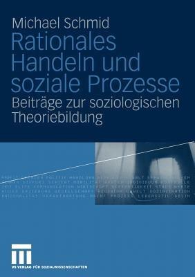 Rationales Handeln und soziale Prozesse: Beiträge zur soziologischen Theoriebildung - Michael Schmid - cover