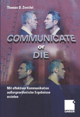 Communicate or Die: Mit effektiver Kommunikation außergewöhnliche Ergebnisse erzielen - Thomas Zweifel - cover