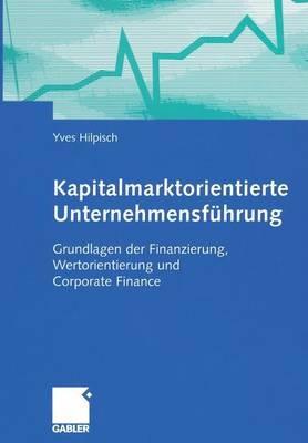 Kapitalmarktorientierte Unternehmensführung: Grundlagen der Finanzierung, Wertorientierung und Corporate Finance - Yves Hilpisch - cover